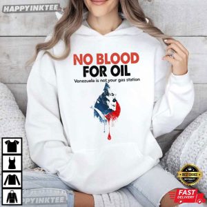 No Blood For Oil Venezuela Is Not Your Gas Station Anti War T Shirt (4)