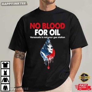 No Blood For Oil Venezuela Is Not Your Gas Station Anti War T Shirt (2)