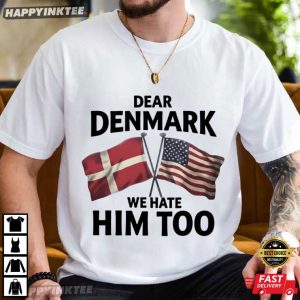 Dear Denmark We Hate Him Too Funny Political T-Shirt