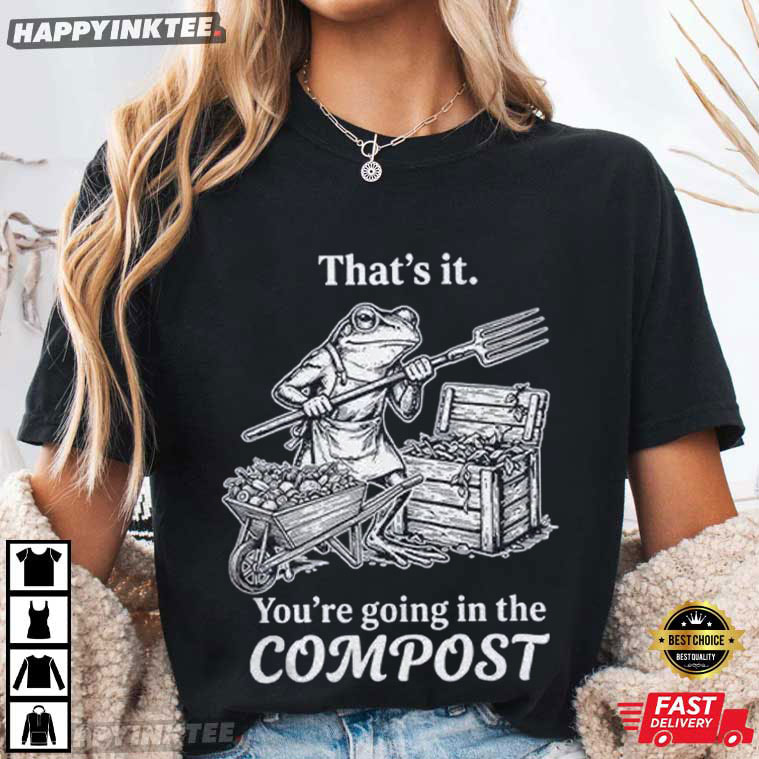 That's It You're Going in The Compost Frog Gardening Funny T-Shirt That's It You're Going in The Compost Frog Gardening Funny T-Shirt