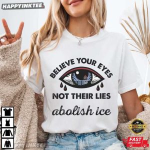 Believe Your Eyes Not Their Lies Abolish Ice Political T Shirt (1)