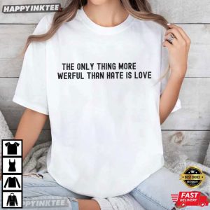 The Only Thing More Powerful Than Hate is Love Quote T Shirt (4)