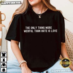 The Only Thing More Powerful Than Hate is Love Quote T Shirt (1)