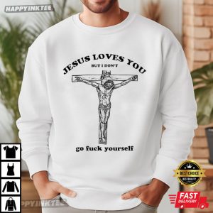 Jesus Loves You But I Don'T Go Fuck Yourself Funny Meme T Shirt (1)