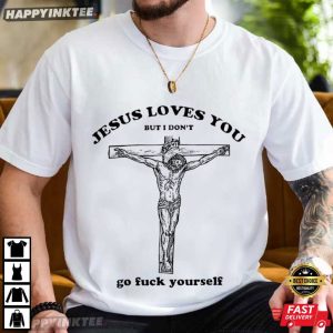 Jesus Loves You But I Don'T Go Fuck Yourself Funny Meme T Shirt (2)