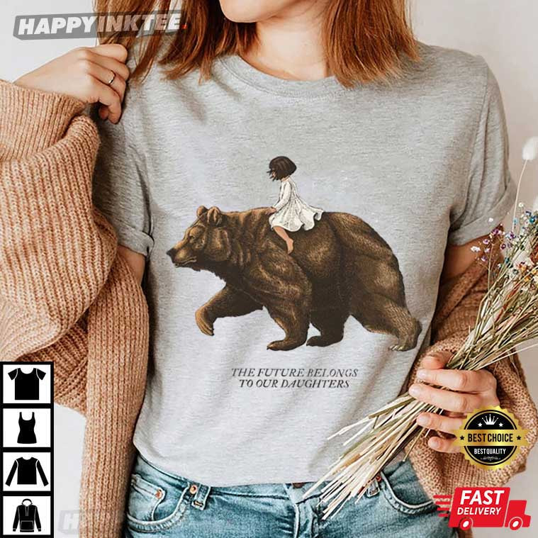 Mother Bear The Future Belongs To Our Daughters Feminist T-Shirt Mother Bear The Future Belongs To Our Daughters Feminist T-Shirt
