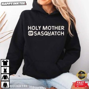 Holy Mother of Sasquatch Funny Sayings T Shirt (4)