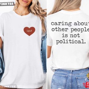 Caring About Other People Is Not Political Igaf T-Shirt