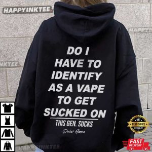Do I Have To Identify As A Vape To Get Sucked On T Shirt (2)