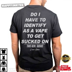 Do I Have To Identify As A Vape To Get Sucked On T Shirt (4)