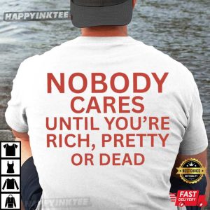 Nobody Cares Until You're Rich Pretty Or Dead Funny Saying T Shirt (3)