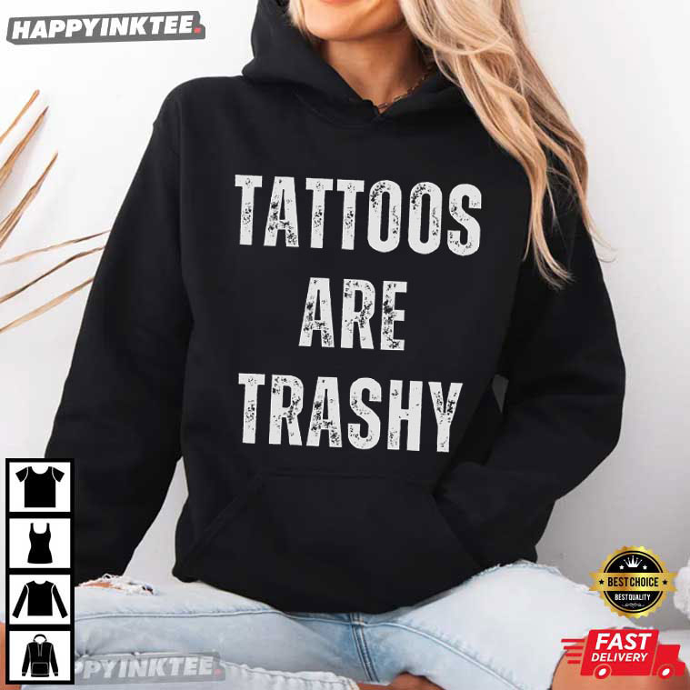 Tattoos Are Trashy Funny Tattooed Gift T-Shirt Tattoos Are Trashy Funny Tattooed Gift T-Shirt