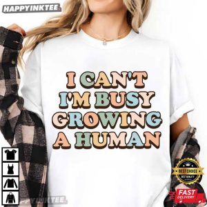 I Can't I'm Busy Growing a Human Pregnancy Reveal T Shirt (2)