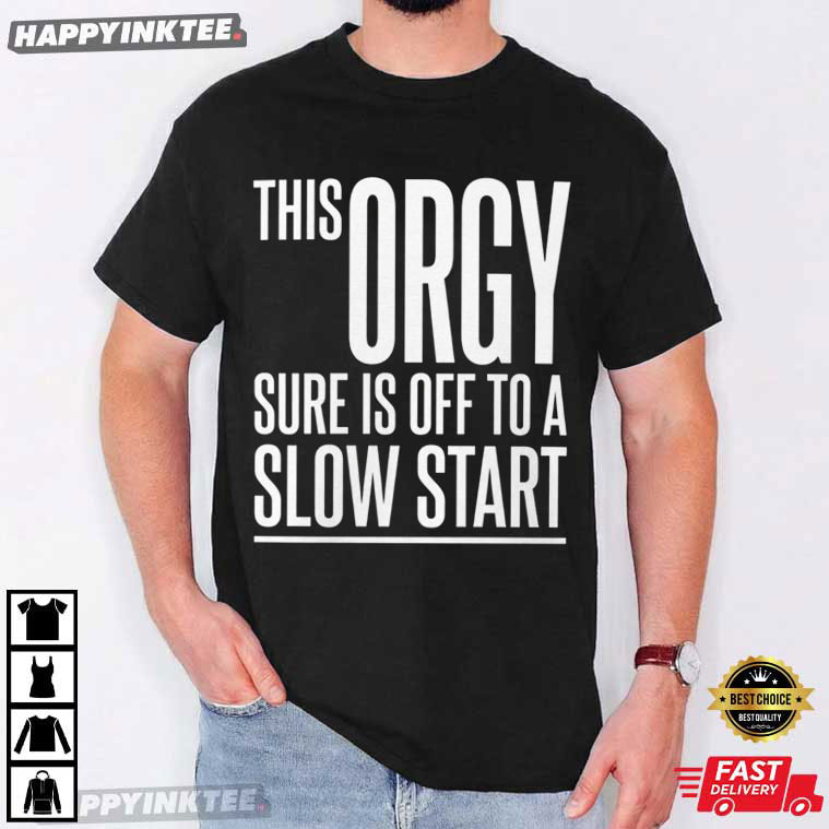 This Orgy Sure Is Off To A Slow Start Funny Party T-Shirt This Orgy Sure Is Off To A Slow Start Funny Party T-Shirt
