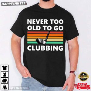 Never Too Old To Go Clubbing Golf Clubs Golfing Gift T Shirt (4)