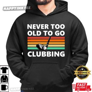 Never Too Old To Go Clubbing Golf Clubs Golfing Gift T Shirt (1)