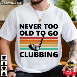 Never Too Old To Go Clubbing Golf Clubs Golfing Gift T Shirt (2)