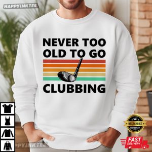 Never Too Old To Go Clubbing Golf Clubs Golfing Gift T Shirt (3)