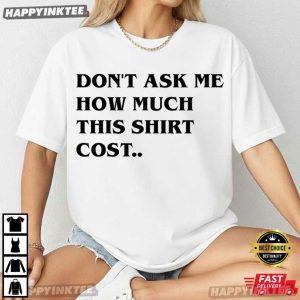 Don't Ask Me How Much This Shirt Cost Funny T Shirt (2)