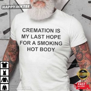 Cremation Is My Last Hope For A Smoking Hot Body Funny T Shirt (3)