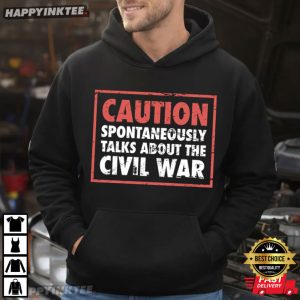 Caution Spontaneously Talk About Civil War Reenactment Gift T Shirt (1)