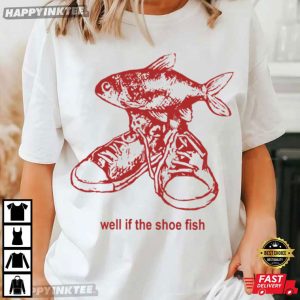 Well If The Shoe Fish Cursed Funny Ironic Meme T Shirt (2)