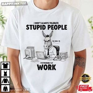 Donkey I Don't Always Tolerate Stupid People Funny Office Coworker T Shirt (2)