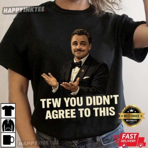 Leonardo DiCaprio TFW You Didn't Agree To This Funny Meme T Shirt (1)