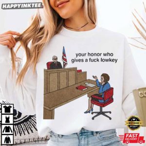 Your Honor Who Gives A Fuck Lowkey Courtroom Lawyer Meme Gift T Shirt (1)