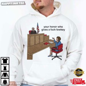 Your Honor Who Gives A Fuck Lowkey Courtroom Lawyer Meme Gift T Shirt (3)