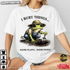 I Bury Things Maybe Plants Maybe People Frog Gardening Lovers T Shirt (4)