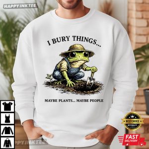 I Bury Things Maybe Plants Maybe People Frog Gardening Lovers T Shirt (1)