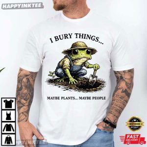 I Bury Things Maybe Plants Maybe People Frog Gardening Lovers T-Shirt