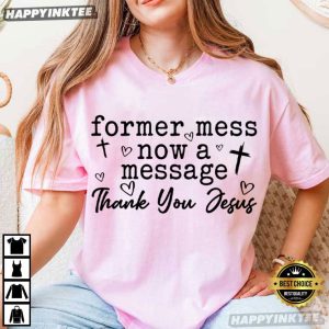 Former Mess Now A Message Thank You Jesus Christian Faith T Shirt 2