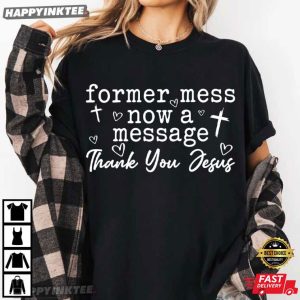 Former Mess Now A Message Thank You Jesus Christian Faith T-Shirt