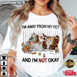 I'm Away From My Pet And I'm Not Okay Funny Pet Lover T Shirt (1)