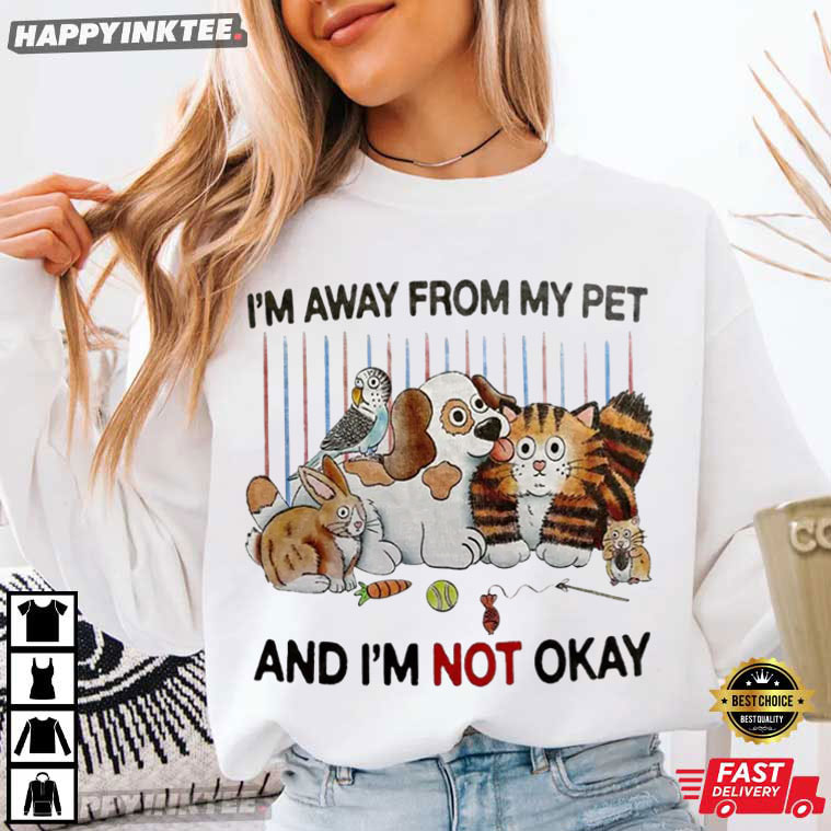 I'm Away From My Pet And I'm Not Okay Funny Pet Lover T-Shirt I'm Away From My Pet And I'm Not Okay Funny Pet Lover T-Shirt