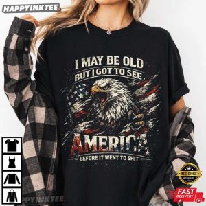 I May Be Old See America Before It Went to Shit Eagle 4th of July T Shirt (1)