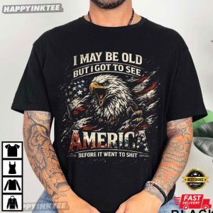 I May Be Old See America Before It Went to Shit Eagle 4th of July T Shirt (2)
