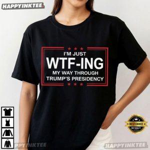 I Am Just WTFing My Way Through Trump's Presidency Political T Shirt (4)