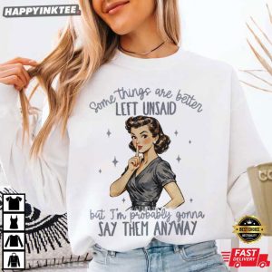 Some Things Are Better Left Unsaid Going To Say Them Anyway T Shirt (3)
