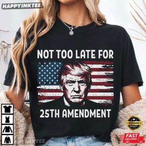 Not Too Late For 25th Amendment Anti Trump Political T Shirt (4)