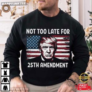 Not Too Late For 25th Amendment Anti Trump Political T Shirt (1)