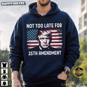 Not Too Late For 25th Amendment Anti Trump Political T Shirt (3)