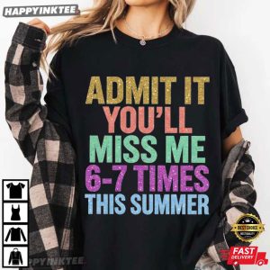 Admit It You'll Miss Me 6 7 Times This Summer Vacation T Shirt (3)