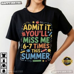 Admit It You’ll Miss Me 6-7 Times This Summer Last Day Teacher T-Shirt