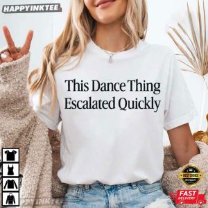 This Dance Thing Escalated Quickly Funny Dance Quote T Shirt (4)