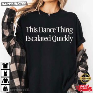 This Dance Thing Escalated Quickly Funny Dance Quote T Shirt (2)