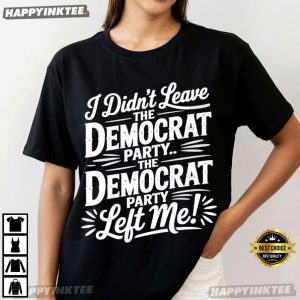 I Didn't Leave The Democrat Party Left Me Political Statement T Shirt (2)