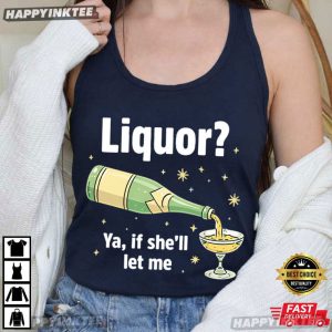 Liquor Ya If She'll Let Me Funny Drinking Beer Lover T Shirt (4)